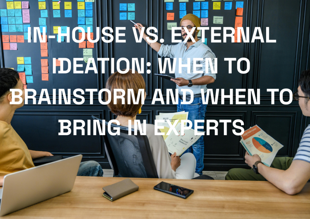 In-House vs. External Ideation: When to Brainstorm and When to Bring in Experts