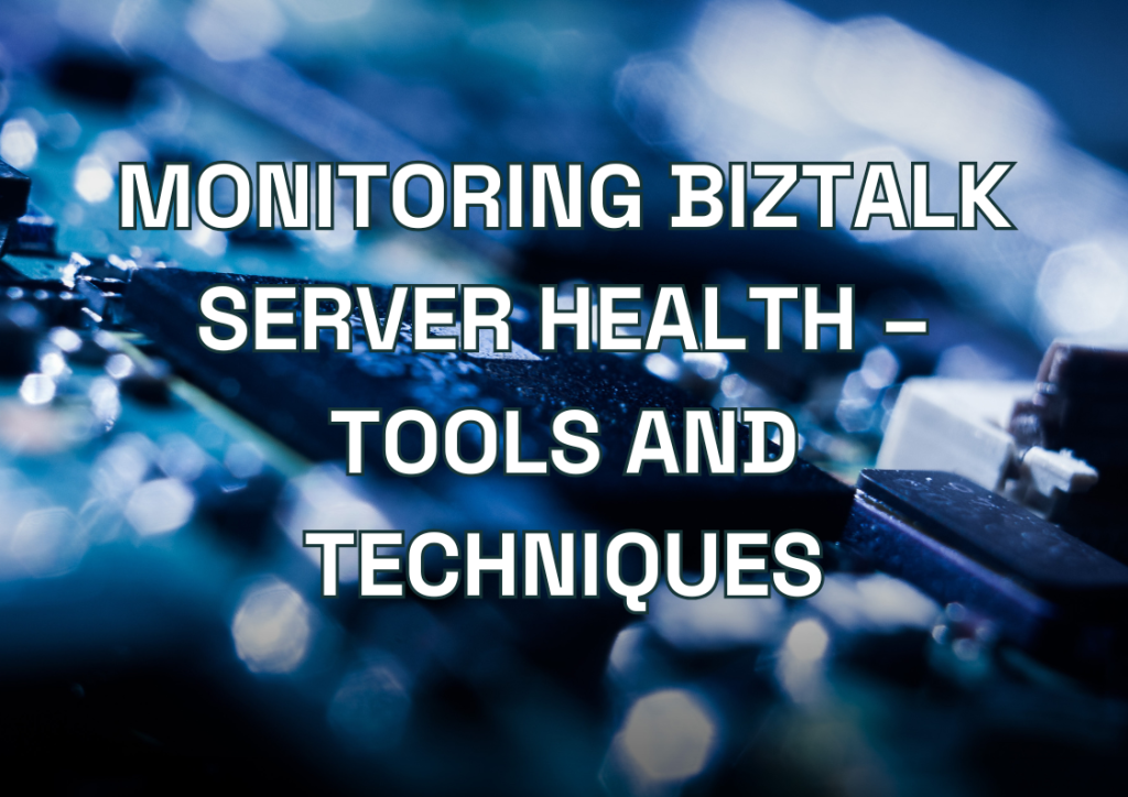 Monitoring BizTalk Server Health – Tools and Techniques