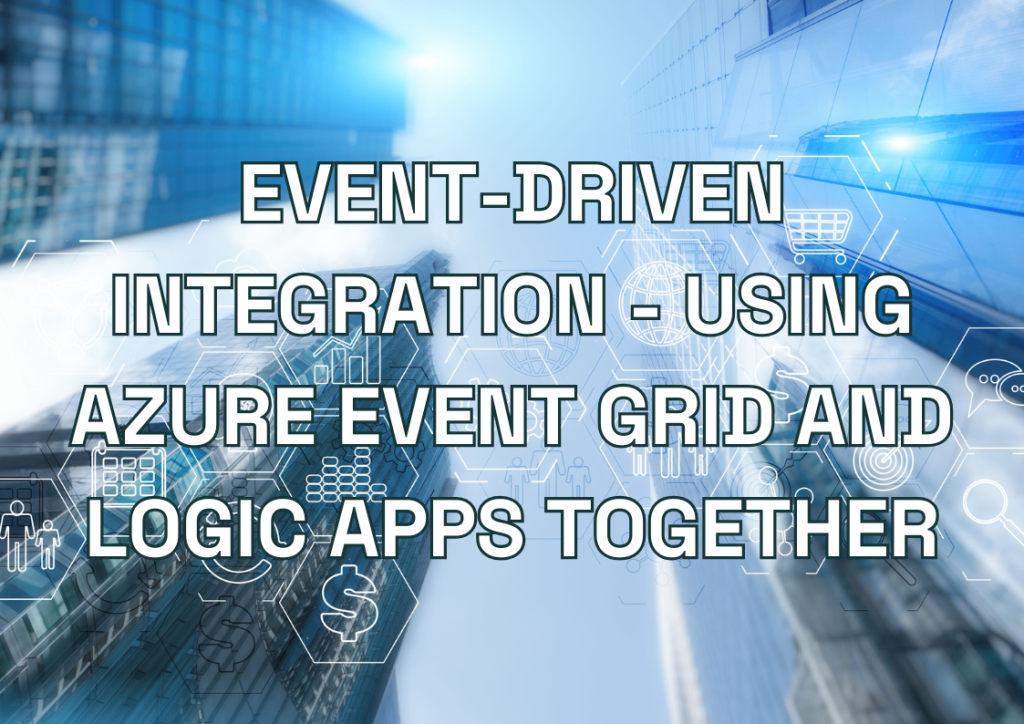 Event-Driven Integration - Using Azure Event Grid and Logic Apps Together