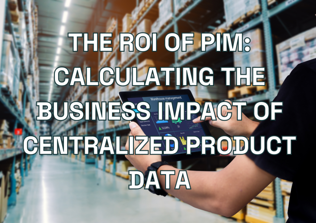The ROI of PIM: Calculating the Business Impact of Centralized Product Data
