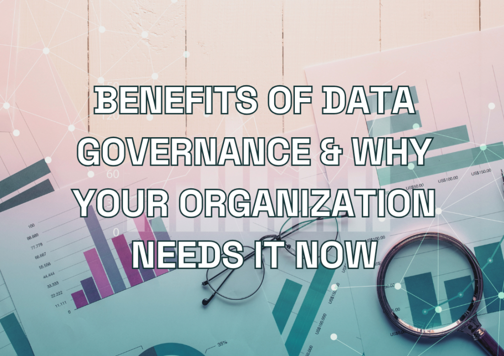 Benefits of Data Governance & Why Your Organization Needs It Now