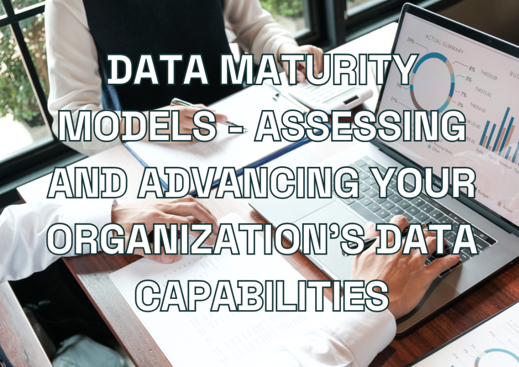 Data Maturity Models - Assessing and Advancing Your Organization's Data Capabilities