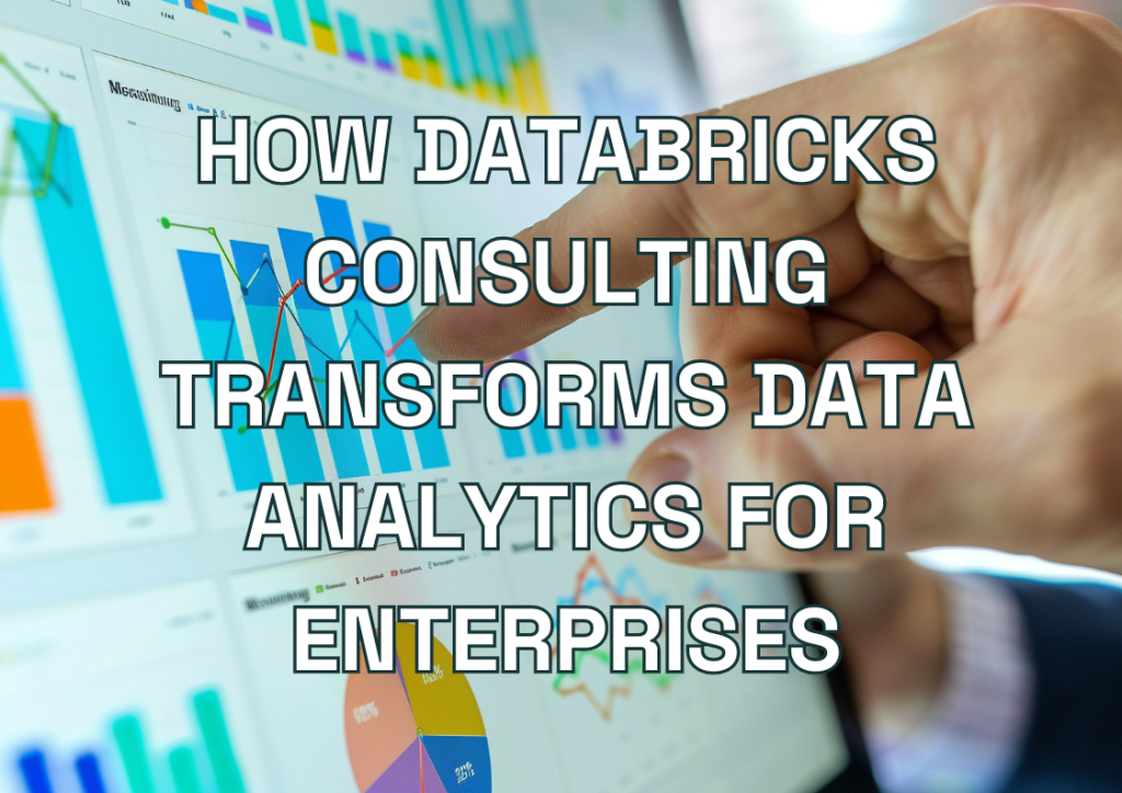 How Databricks Consulting Transforms Data Analytics for Enterprises