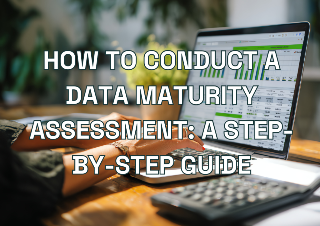 How to Conduct a Data Maturity Assessment: A Step-by-Step Guide