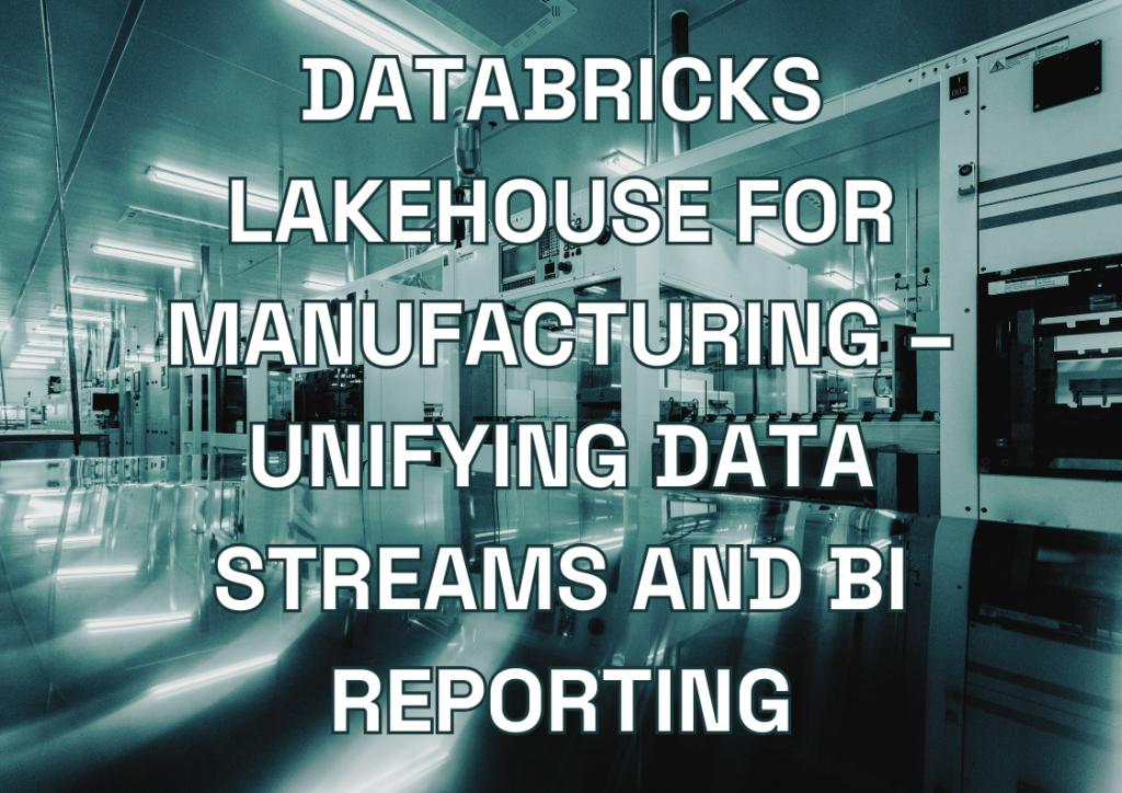 Databricks Lakehouse for Manufacturing – Unifying Data Streams and BI Reporting
