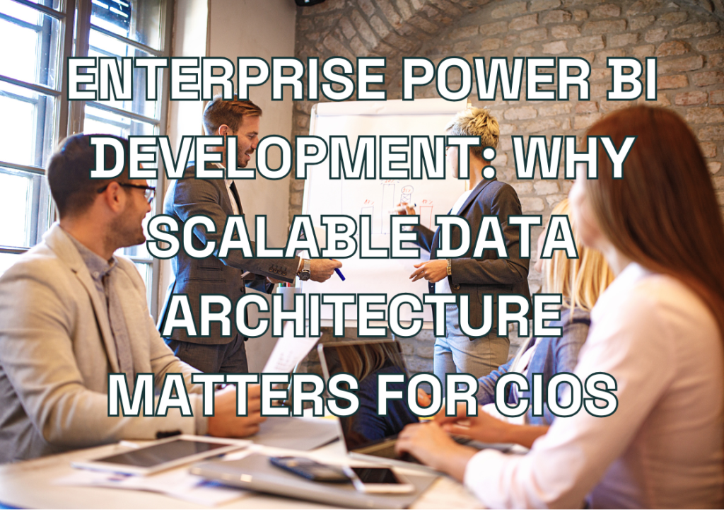 Enterprise Power BI Development: Why Scalable Data Architecture Matters for CIOs