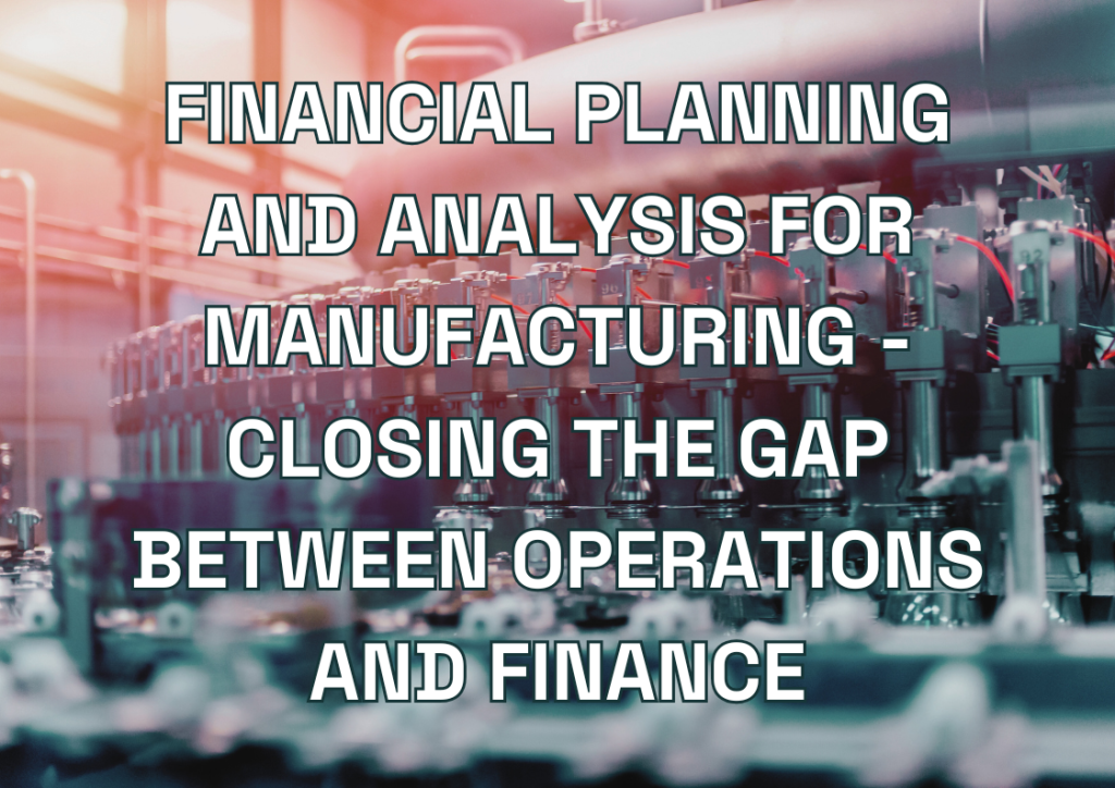 Financial Planning and Analysis for Manufacturing - Closing the Gap Between Operations and Finance
